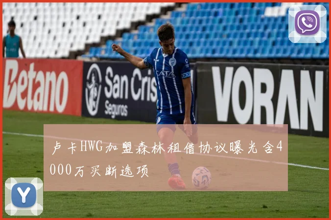 卢卡HWG加盟森林租借协议曝光含4000万买断选项