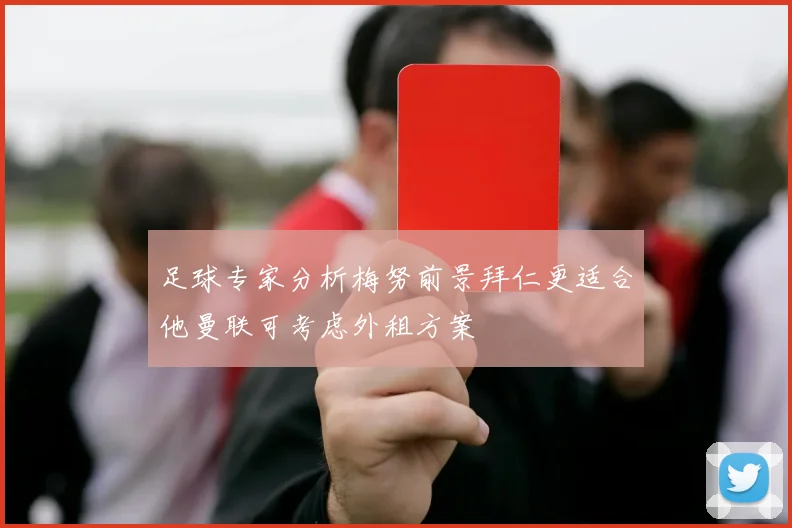 足球专家分析梅努前景拜仁更适合他曼联可考虑外租方案