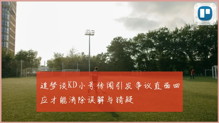 追梦谈KD小号传闻引发争议直面回应才能消除误解与猜疑