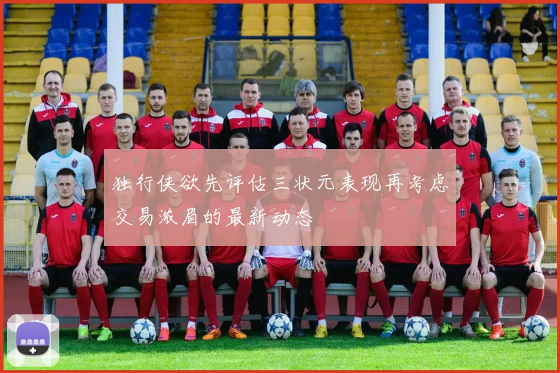 独行侠欲先评估三状元表现再考虑交易浓眉的最新动态