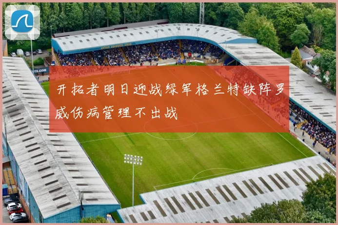 开拓者明日迎战绿军格兰特缺阵罗威伤病管理不出战
