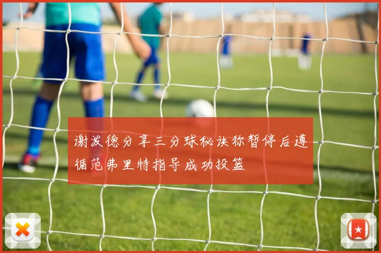 谢泼德分享三分球秘诀称暂停后遵循范弗里特指导成功投篮