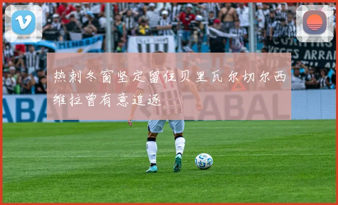 热刺冬窗坚定留住贝里瓦尔切尔西维拉曾有意追逐