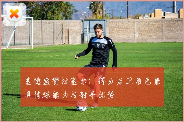 基德盛赞拉塞尔：得分后卫角色兼具持球能力与射手优势