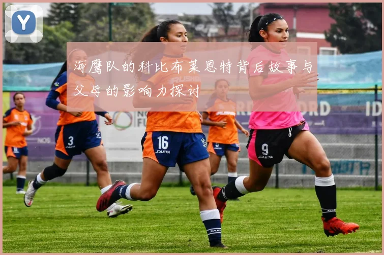 海鹰队的科比布莱恩特背后故事与父母的影响力探讨