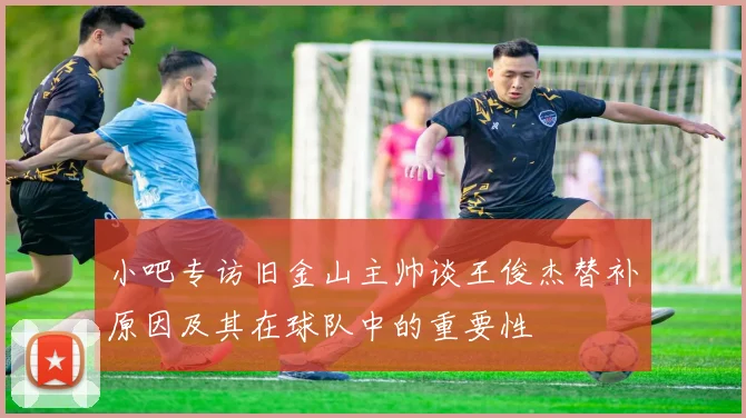 小吧专访旧金山主帅谈王俊杰替补原因及其在球队中的重要性