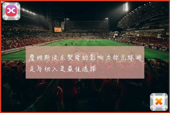 詹姆斯谈东契奇的影响力称无球游走与切入是最佳选择