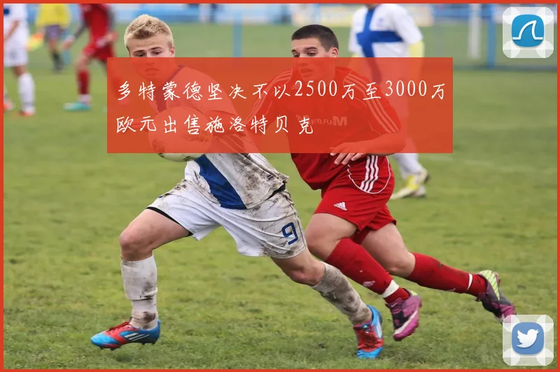 多特蒙德坚决不以2500万至3000万欧元出售施洛特贝克