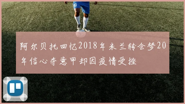 阿尔贝托回忆2018年米兰转会梦20年信心夺意甲却因疫情受挫