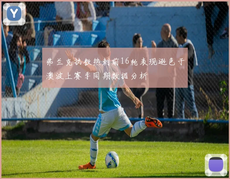 弗兰克执教热刺前16轮表现逊色于澳波上赛季同期数据分析