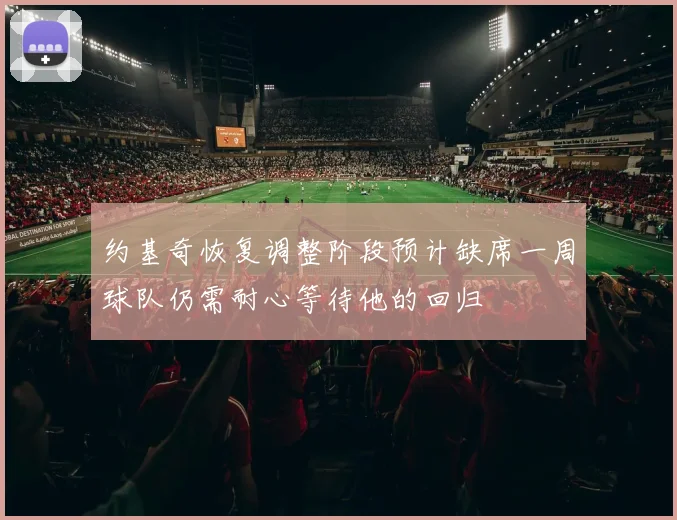 约基奇恢复调整阶段预计缺席一周球队仍需耐心等待他的回归