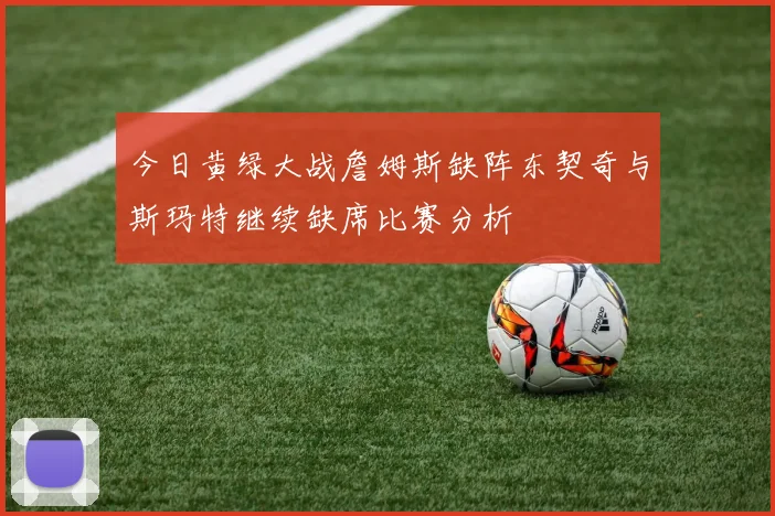 今日黄绿大战詹姆斯缺阵东契奇与斯玛特继续缺席比赛分析