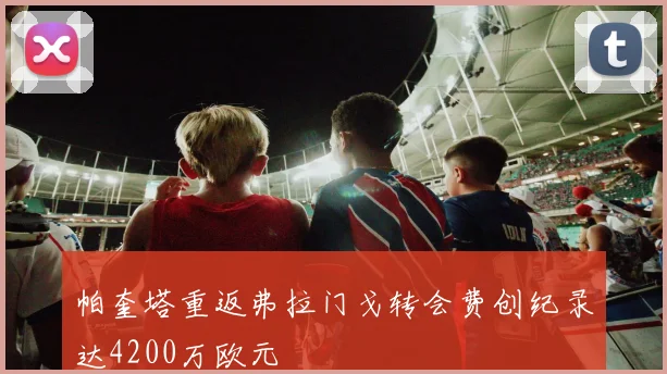 帕奎塔重返弗拉门戈转会费创纪录达4200万欧元