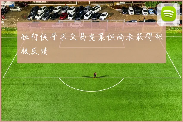 独行侠寻求交易克莱但尚未获得积极反馈